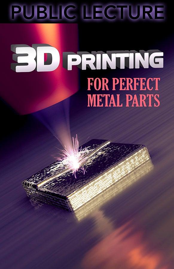 Public Lecture Poster titled 3D Printing for Perfect Metal Parts