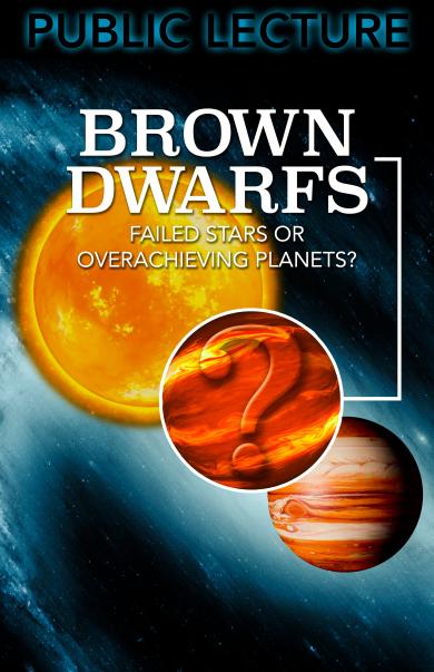 Public lecture titled Brown Dwarfs: Failed Stars or Overachieving Planets?